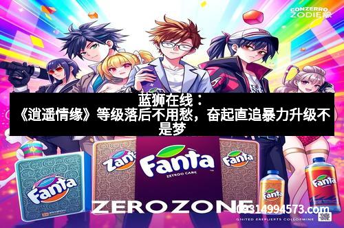 蓝狮在线：《逍遥情缘》等级落后不用愁，奋起直追暴力升级不是梦