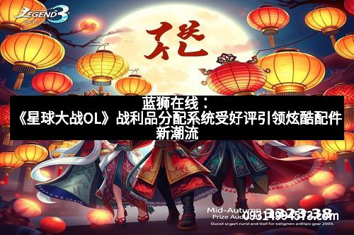 蓝狮在线：《星球大战OL》战利品分配系统受好评引领炫酷配件新潮流